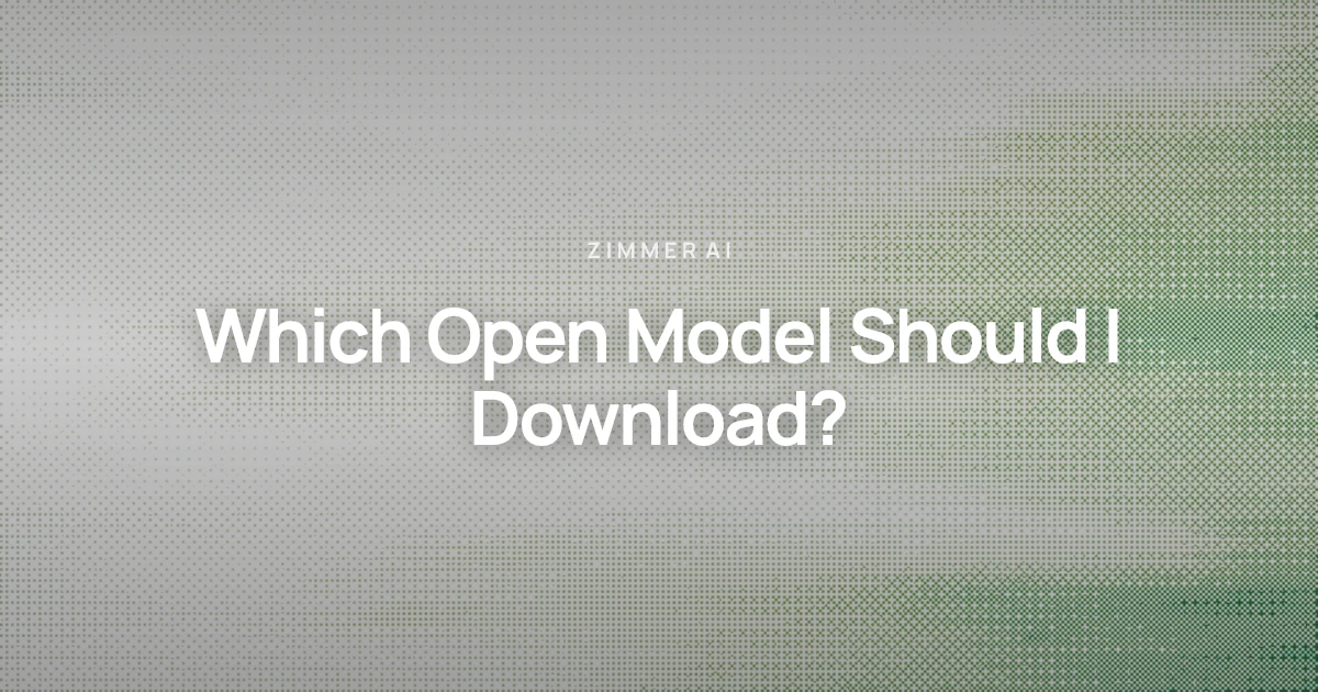 Which Open Model Should I Download? | Zimmer AI